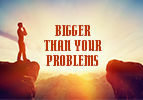 Bigger Than Your Problems