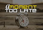 A Moment Too Late