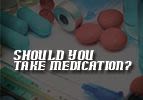 Should You Take Medication?