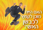 היית מוכן לקפוץ לכבשן האש?