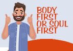 Body First or Soul First