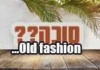 סוכה?? זה Old fashion...