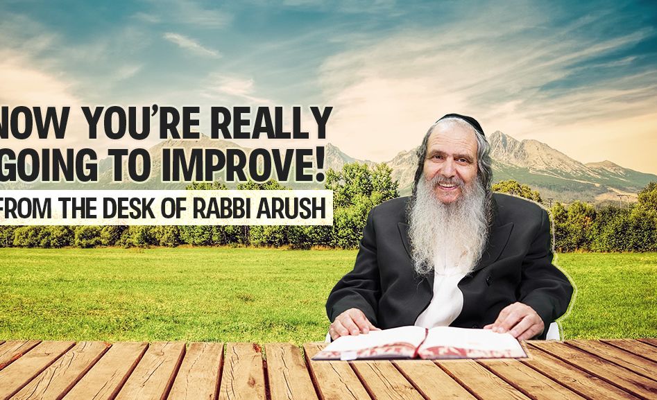 Rabbi Arush - now you're really going to improve